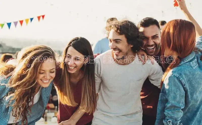 意昂体育4登录江铃新能源**2024 年新闻联播：重大事件回眸与展望
**