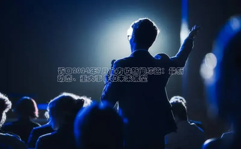 意昂体育4路畅科技胥口2024年7月全方位新闻综述：最新
动态、重大事件和未来展望