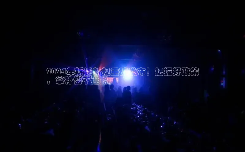 EON4官网百度识图2024年拆迁新规重磅发布！把握好政策
，拿补偿不迷路