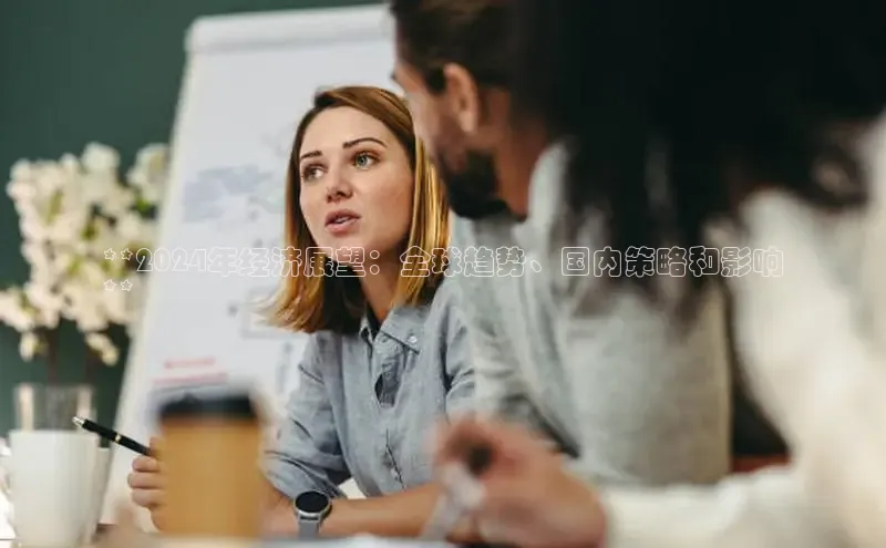 意昂4代理百度百聘**2024年经济展望：全球趋势、国内策略和影响
**