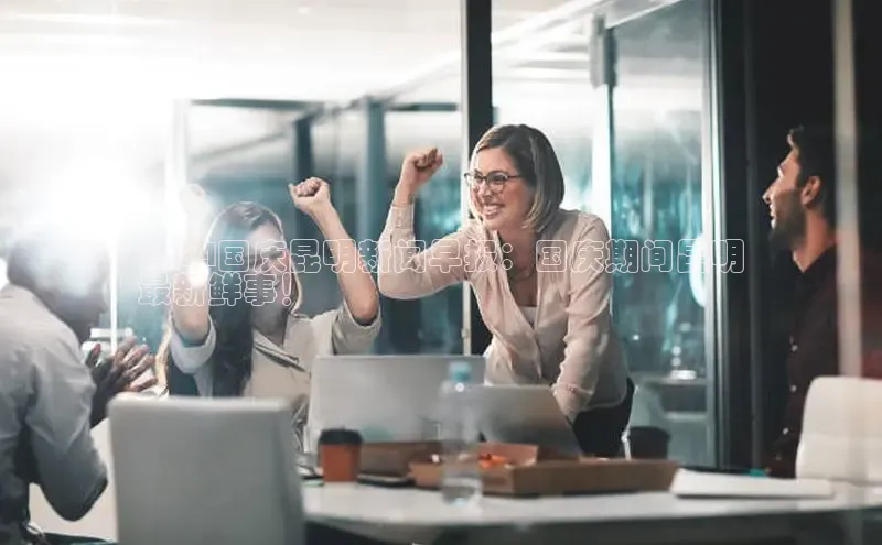 意昂458同城2024国庆昆明新闻早报：国庆期间昆明
最新鲜事！