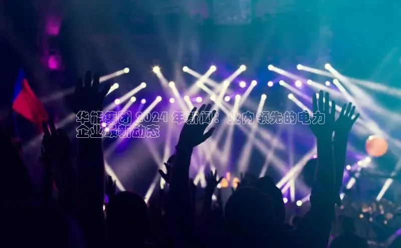 意昂体育4官网百度学术华能集团 2024 年新闻：业内领先的电力
企业最新动态