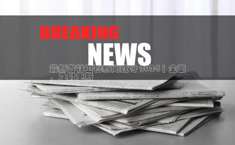 EON4代理滴滴出行最新吉林卫视新闻政令 2024 | 全面
，及时更新