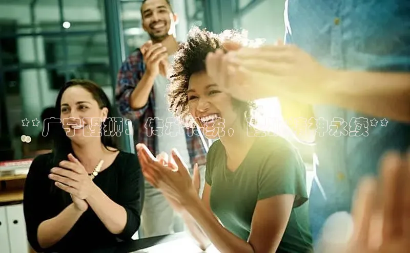 意昂4代理普信公司**广宁醒狮：传承传统，醒狮精神永续**