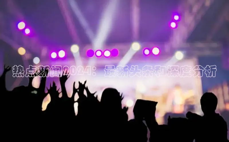 意昂体育4代理赛富乐斯热点新闻2024：最新头条和深度分析