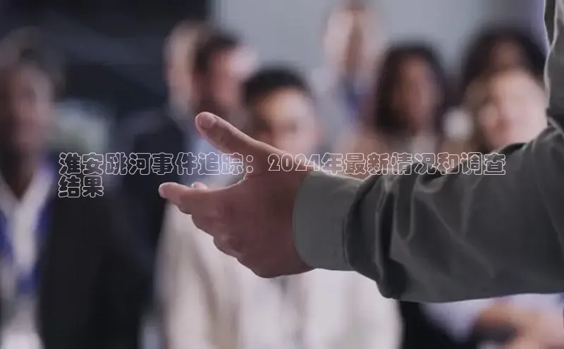 EON4代理百度手机卫士淮安跳河事件追踪：2024年最新情况和调查
结果