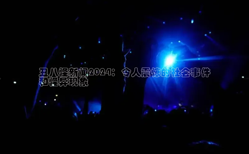 意昂体育4路畅科技丑八怪新闻2024：令人震惊的社会事件
和怪异现象