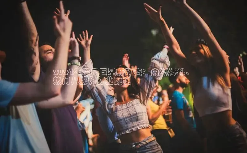 EON4登录百度营销中心2024年娱乐巨星新动态：内幕爆料、
热门八卦和行业预测