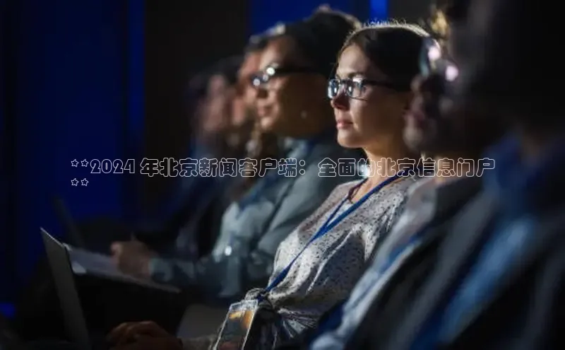 意昂体育4代理赛富乐斯**2024 年北京新闻客户端：全面的北京信息门户
**
