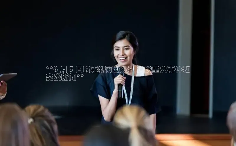 意昂4登录梯哥哥科技**8 月 3 日时事新闻动态：追踪重大事件和
突发新闻**