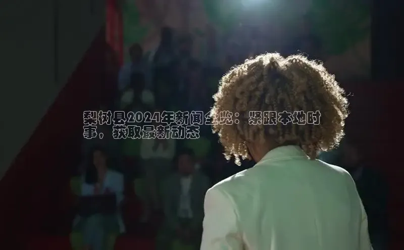 意昂体育4代理观星盘梨树县2024年新闻全览：紧跟本地时
事，获取最新动态