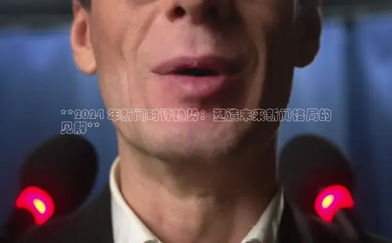 意昂4代理普信公司**2024 年新闻时评趋势：塑造未来新闻格局的
见解**
