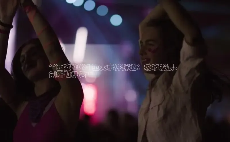 意昂体育4百度手机助手**西安 2024 重大事件综述：城市发展、
创新和机遇**