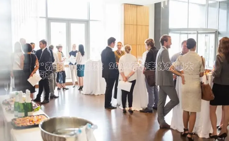 EON体育4猫眼**养老新政重磅：2024年养老体系重大
变革**