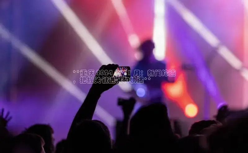 意昂4官网百度游戏开放平台**重庆 2024 年 11 月：新闻综述
，把握关键进展和机遇**