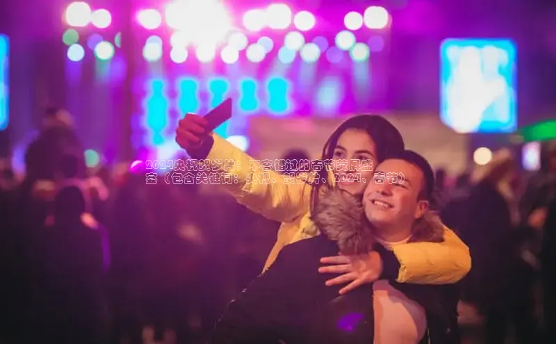 意昂458同城2024央视贺岁片：不容错过的春节荧屏盛
宴（包含关键词：央视、贺岁片、2024、春节）