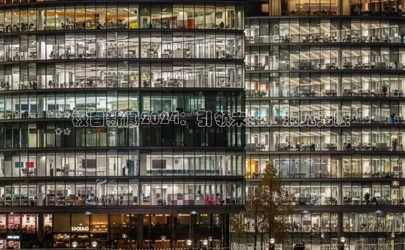 意昂4登录梯哥哥科技**极目新闻2024：引领未来，洞见无限
**