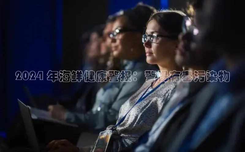 意昂体育4代理百家号2024 年海鲜健康警报：警惕有毒污染物