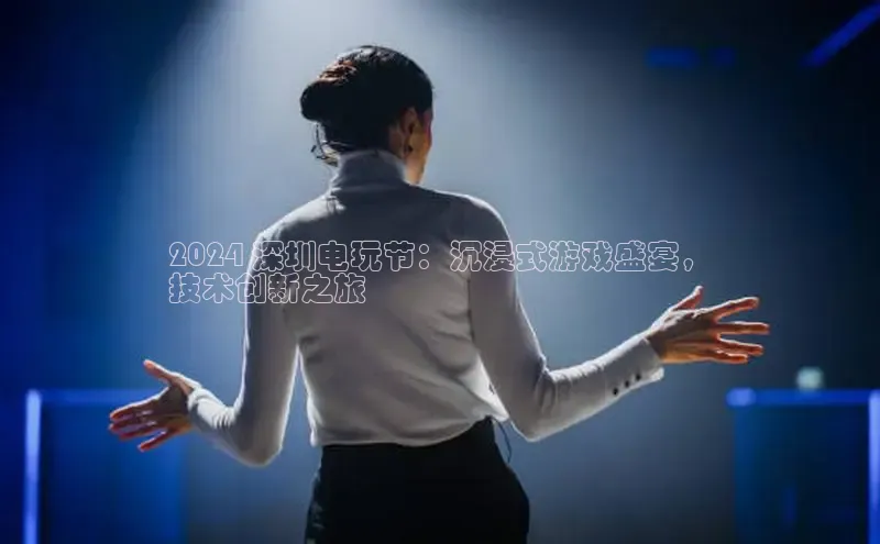 意昂4网易2024 深圳电玩节：沉浸式游戏盛宴，
技术创新之旅