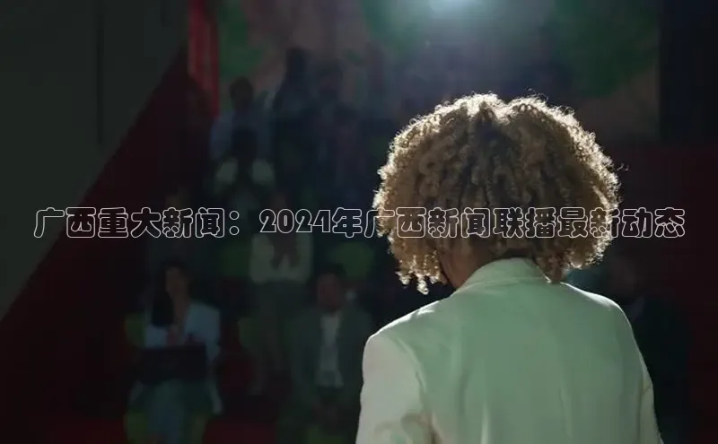 EON4登录天键股份广西重大新闻：2024年广西新闻联播最新动态