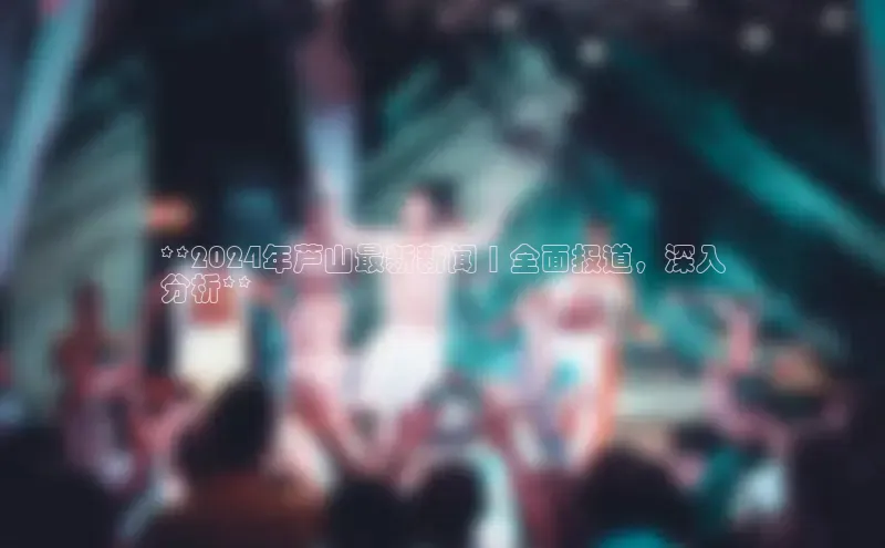 意昂4登录小度商城**2024年芦山最新新闻 | 全面报道，深入
分析**