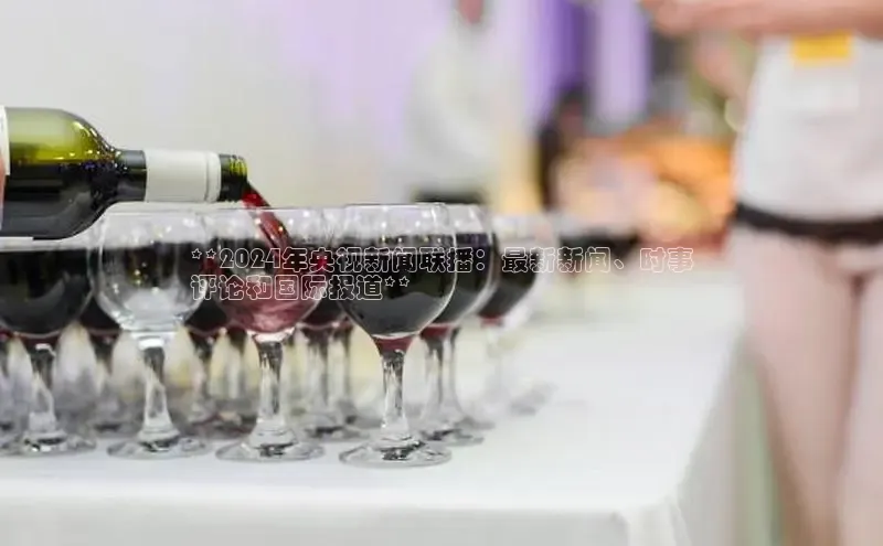 意昂4百度游戏**2024年央视新闻联播：最新新闻、时事
评论和国际报道**