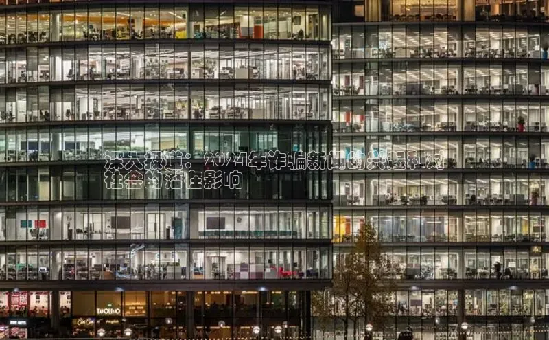 意昂体育4官网百度学术深入报道：2024年诈骗新闻的兴起和对
社会的潜在影响