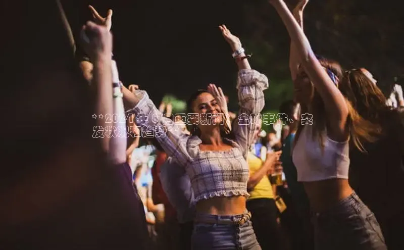 EON4登录百度社团赞助平台**2024 年 8 月重要新闻：全球事件、突
发状况和趋势**