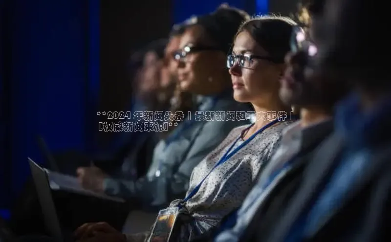 EON4登录极氪智能科技**2024 年新闻头条 | 最新新闻和重大事件 |
 [权威新闻来源]**