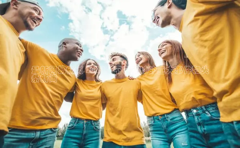 意昂4代理云创智行最新网易新闻 2024：不容错过的重大事件和头
条新闻