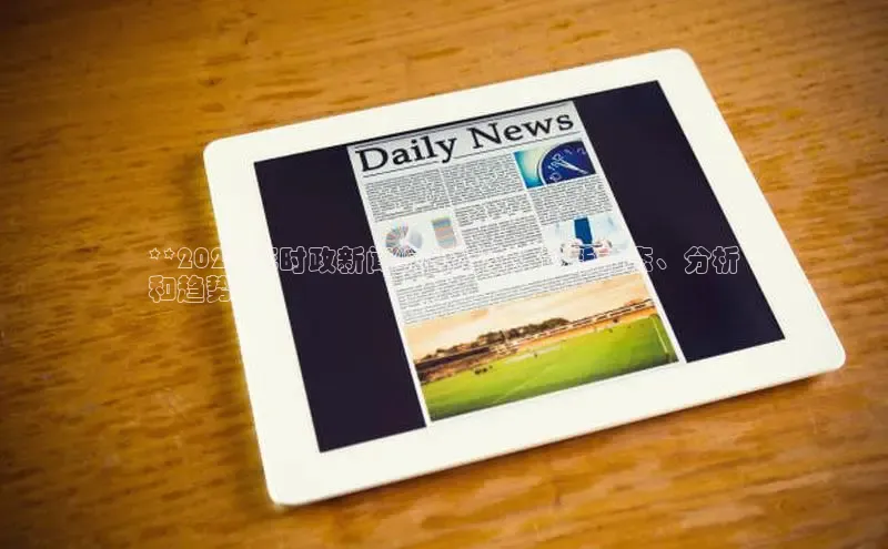 意昂4代理彩讯股份**2024 年时政新闻综合指南：最新动态、分析
和趋势**