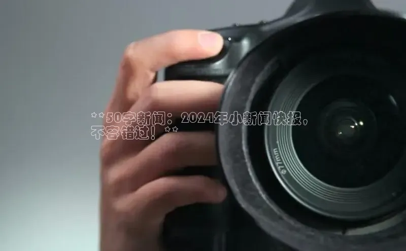 意昂体育4阿里尔公司**50字新闻：2024年小新闻快报，
不容错过！**