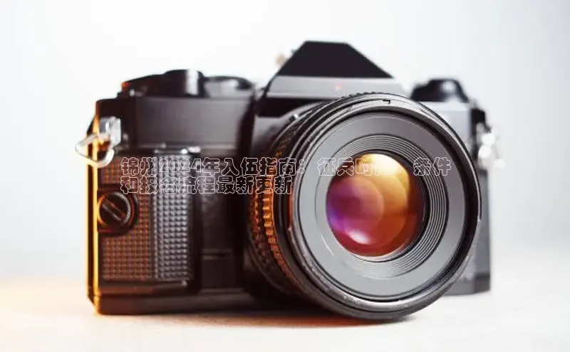 意昂体育4代理百家号锦州2024年入伍指南：征兵时间、条件
和报名流程最新更新