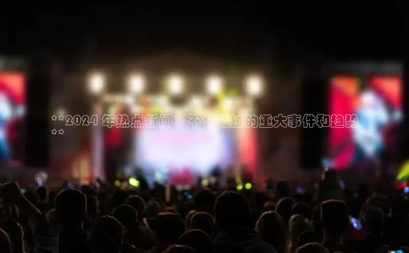 意昂体育4招商字节跳动**2024 年热点新闻：不容错过的重大事件和趋势
**