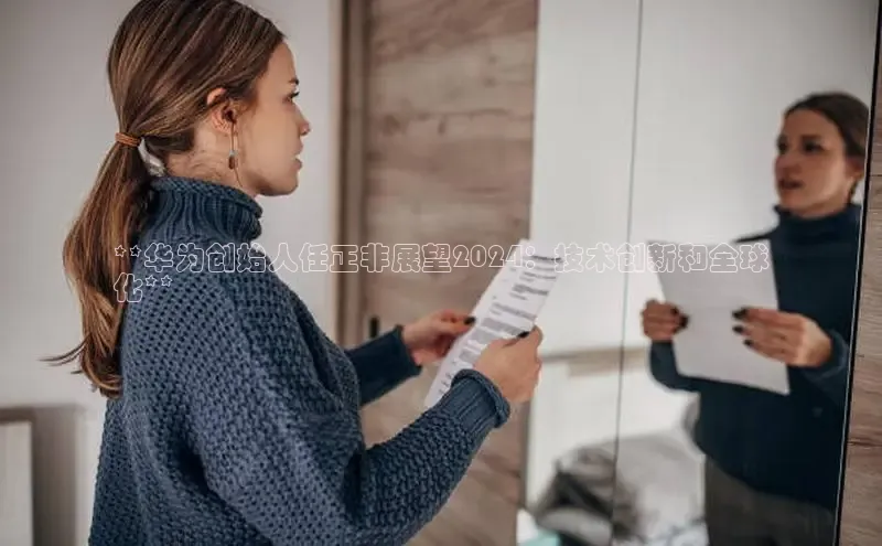 意昂4登录如流**华为创始人任正非展望2024：技术创新和全球
化**