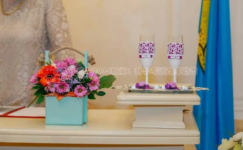 意昂体育4招商字节跳动**最新小练笔2024新闻：升学考试改革动态
及备考建议**