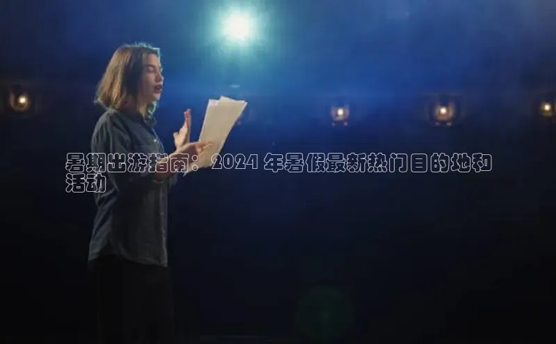 意昂4招商百度安全社区暑期出游指南：2024 年暑假最新热门目的地和
活动