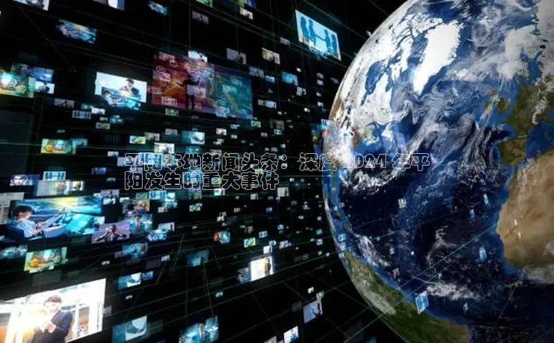 意昂4登录慧博云通平阳本地新闻头条：深度 2024 年平
阳发生的重大事件