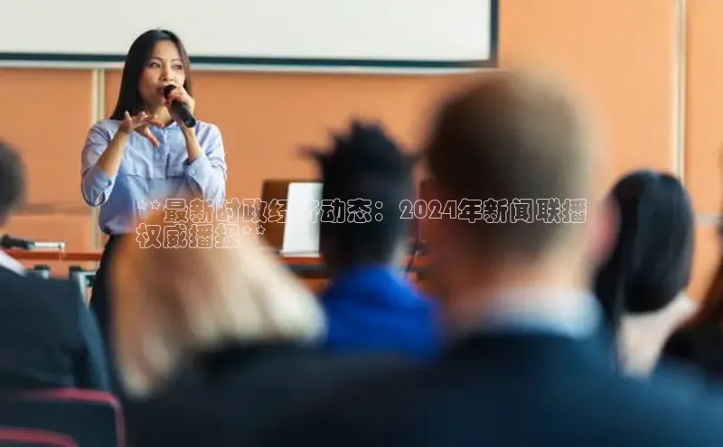 EON体育4百度人工翻译**最新时政经济动态：2024年新闻联播
权威播报**