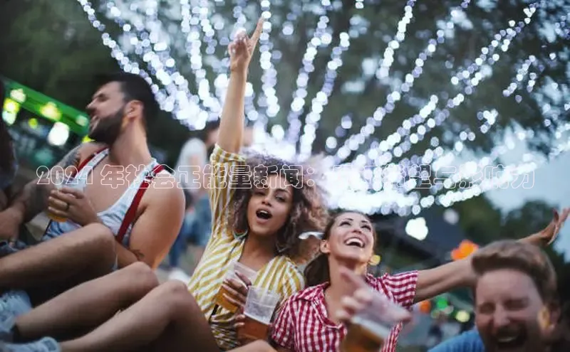 EON体育4登录百度教育2024 年社会正能量新闻：见证希望与影响力