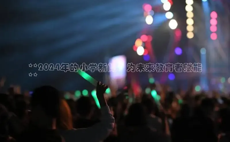 意昂4登录小度商城**2024年的小学新闻：为未来教育者赋能
**