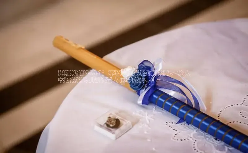 意昂体育4小米趣味新闻2024：不容错过的奇闻轶事、令人
惊讶的故事和振奋人心的发现