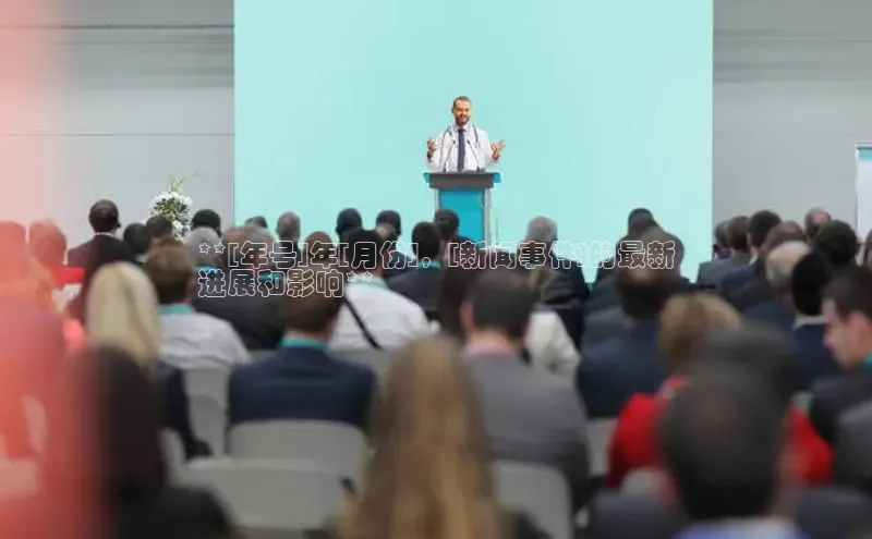 意昂4招商百度安全社区**[年号]年[月份]，[新闻事件]的最新
进展和影响**