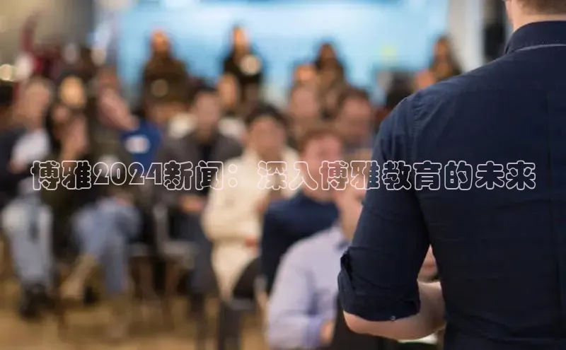 意昂体育4代理百家号博雅2024新闻：深入博雅教育的未来