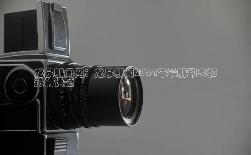 意昂体育4官网百度智能云龙泉新闻网：龙泉新闻2024年最新动态和
热门话题