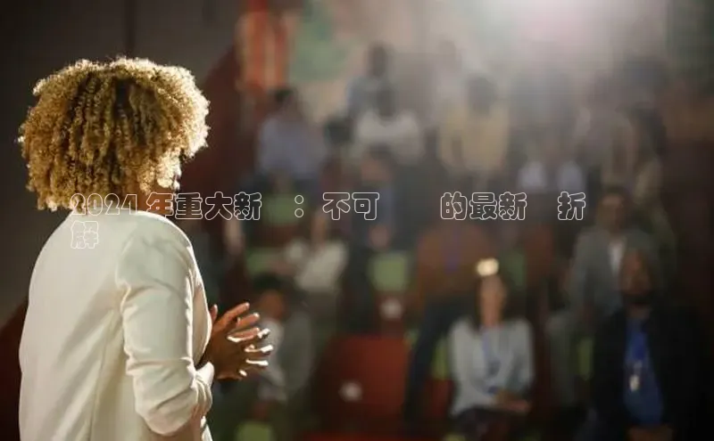 意昂4登录慧博云通2024 年重大新聞：不可錯過的最新轉折與見
解