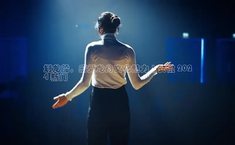 EON4代理百度取证划龙船，感受龙舟文化魅力 | 安徽 202
4 新闻