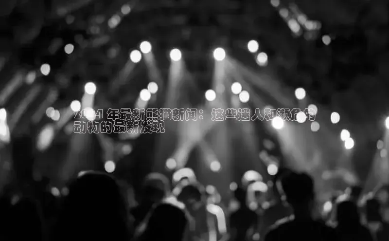 意昂体育4招商百度搜索资源平台2024 年最新熊猫新闻：这些迷人和濒危的
动物的最新发现