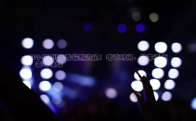 意昂体育4代理百家号2024四川高考最新资讯：考试时间、改革重点
、备考攻略