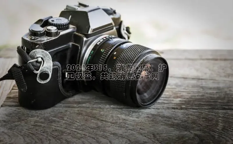 意昂4代理云创智行2024年315，消费黑幕：护
卫权益，共筑消费安全网